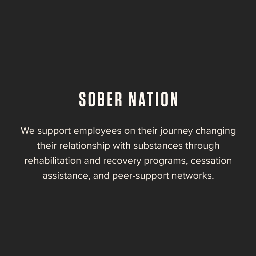 Sober Nation - We support employees on their journey changing their relationship with substances through rehabilitation and recovery programs, cessation assistances, and peer-support networks. 