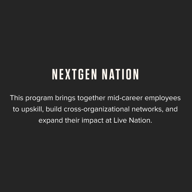 NextGen Nation - This program brings together mid-career employees to upskill, build cross-organizational networks, and expand their impact at Live Nation.