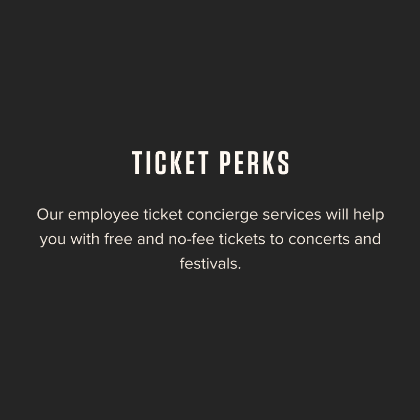 Ticket Perks - Our employee ticket concierge services will help you with free and no-fee tickets to concerts and festivals.